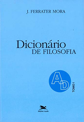 Dicionário de Filosofia - Tomo 1: A-D: Tomo 1: Verbetes iniciados em A até iniciados em D, inclusive, do autor José Ferrater Mora
