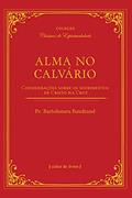 Ler Alma no Calvário - Considerações Sobre os Sofrimentos de Cristo na Cruz, do autor Bartolomeu Baudrand