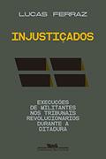 Ler Injustiçados: Execuções de militantes nos tribunais revolucionários durante a ditadura, do autor Lucas Ferraz Ler Injustiçados: Execuções de militantes nos tribunais revolucionários durante a ditadura, do autor Lucas Ferraz