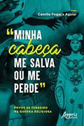 Ler "Minha Cabeça me Salva ou me Perde": Povos de Terreiro na Guerra Religiosa, do autor Camilla Fogaça Aguiar
