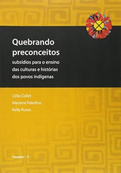 Quebrando Preconceitos. Subsídios Para o Ensino das Culturas e Histórias dos Povos Indígenas, do autor Célia Collet