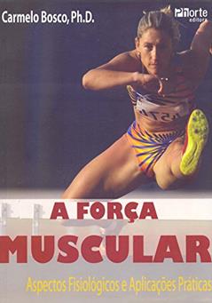A Força Muscular. Aspectos Fisiológicos e Aplicações Práticas, do autor Carmelo Bosco