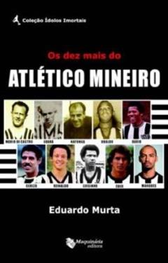 Os Dez Mais do Atlético Mineiro, do autor Eduardo Murta