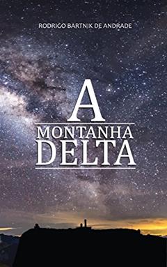 A Montanha Delta: Ficção científica : Entre Mentiras Iluminadas e Verdades Ocultas: Ficção Científica, Fantasia, Aventuras Estranhas, do autor Rodrigo Bartnik de Andrade