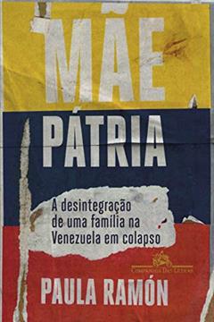 Mãe pátria: A desintegração de uma família na Venezuela em colapso, do autor Paula Ramón