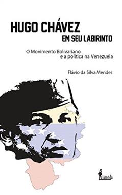 Hugo Chávez em seu Labirinto: o Movimento Bolivariano e a Política na Venezuela, do autor Flávio da Silva Mendes