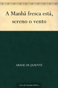 A Manhã fresca está sereno o vento, do autor Abade de Jazente