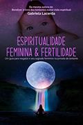 Ler Espiritualidade feminina e fertilidade: Um guia para resgatar o seu sagrado feminino na jornada de tentante, do autor Gabriela Lacerda