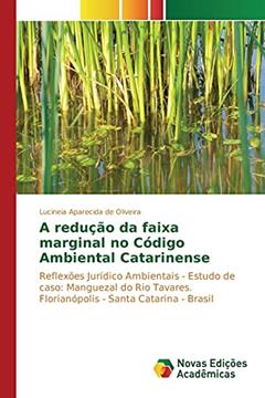 A redução da faixa marginal no Código Ambiental Catarinense: Reflexões Jurídico Ambientais - Estudo de caso: Manguezal do Rio Tavares. Florianópolis - Santa Catarina - Brasil, do autor Oliveira Lucineia Aparecida de