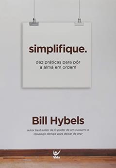 Simplifique: dez Práticas Para Pôr a Alma em Ordem, do autor Bill Hybels