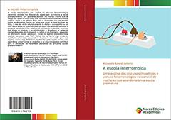A escola interrompida: Uma análise dos discursos imagéticos e verbais fenomenológico existencial de mulheres que abandonaram a escola prematura, do autor Alessandra Azevedo Jantorno