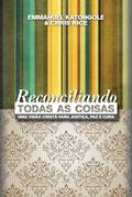Ler Reconciliando Todas as Coisas: uma Visão Cristã Para Justiça, paz e Cura, do autor Emmanuel Katongole; Chris Rice