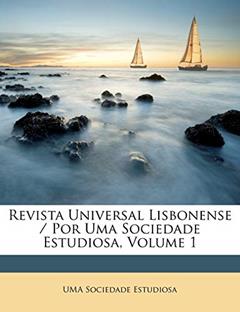 Revista Universal Lisbonense / Por Uma Sociedade Estudiosa, Volume 1, do autor UMA Sociedade Estudiosa