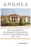 Ler Angola: Uma Experiência Desumana e Humilhante nos Palácios Presidenciais 2012 - 2015, do autor Zimi Roberto Ler Angola: Uma Experiência Desumana e Humilhante nos Palácios Presidenciais 2012 - 2015, do autor Zimi Roberto