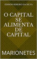 Ler O CAPITAL SE ALIMENTA DE CAPITAL: MARIONETES, do autor Edison Ribeiro da Silva Ler O CAPITAL SE ALIMENTA DE CAPITAL: MARIONETES, do autor Edison Ribeiro da Silva