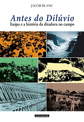 Ler Antes do Dilúvio. Itaipu e a História da Ditadura no Campo., do autor Jacob Blanc