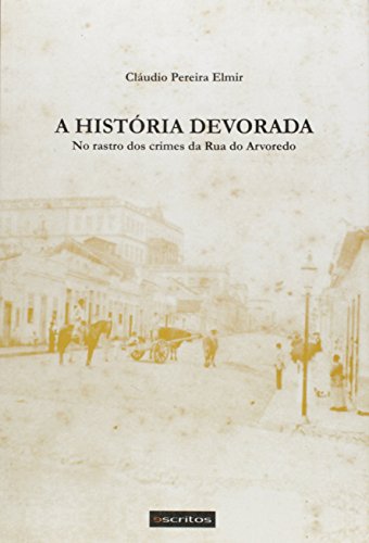 Ler A História Devorada. No Rastro dos Crimes da Rua do Arvoredo, do autor Cláudio Pereira Elmir