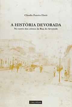 A História Devorada. No Rastro dos Crimes da Rua do Arvoredo, do autor Cláudio Pereira Elmir