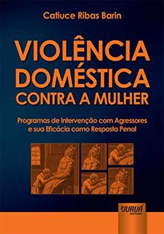Violência Doméstica Contra a Mulher: Programas de Intervenção com Agressores e sua Eficácia como Resposta Penal, do autor Catiuce Ribas Barin