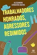 Ler Trabalhadores Honrados, Agressores Redimidos, do autor Alessandro Cerqueira Bastos Ler Trabalhadores Honrados, Agressores Redimidos, do autor Alessandro Cerqueira Bastos