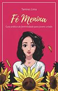 Ler Fé Menina: Guia Prático de Feminilidade para Jovens Cristãs (1), do autor Tamires Lima