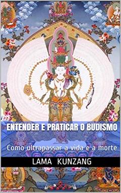 Entender e praticar o budismo: Como ultrapassar a vida e a morte, do autor Pascal Treffainguy; Lama Kunzang