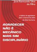 Ler Agradecer Nao e Mecanico Mais sim Disciplinario, do autor Jose Raimundo Silva Do Nascimento Filho Ler Agradecer Nao e Mecanico Mais sim Disciplinario, do autor Jose Raimundo Silva Do Nascimento Filho