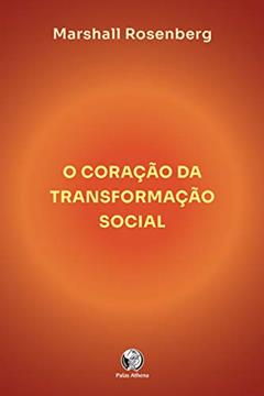 O coração da transformação social: como fazer a diferença no seu mundo, do autor Marshall Rosemberg