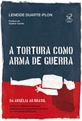 Ler A tortura como arma de guerra: Da Argélia ao Brasil: como os militares franceses exportaram os esquadrões da morte e o terrorismo de estado, do autor Leneide Duarte-Plon