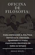 Ler Oficina de Filosofia III: PARA ENTENDER A POLÍTICA: Democracia, Liberdade, Igualdade e o maior movimento identitário de todos os tempos, do autor Diogo Bogéa
