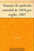 Ler Situação da epidemia mundial de AIDS por região 2007, do autor UNAIDS