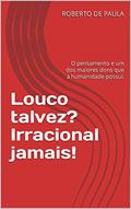 Ler Louco talvez? Irracional jamais! : O pensamento e um dos maiores dons que a humanidade possui., do autor ROBERTO DE PAULA Ler Louco talvez? Irracional jamais! : O pensamento e um dos maiores dons que a humanidade possui., do autor ROBERTO DE PAULA