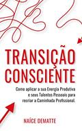 Ler Transição Consciente: Como Aplicar sua Energia Produtiva e seus Talentos Pessoais para Recriar a Caminhada Profissional, do autor Naíce Dematte Ler Transição Consciente: Como Aplicar sua Energia Produtiva e seus Talentos Pessoais para Recriar a Caminhada Profissional, do autor Naíce Dematte