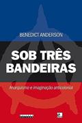 Ler Sob três bandeiras: Anarquismo e imaginação anticolonial, do autor Benedict Anderson Ler Sob três bandeiras: Anarquismo e imaginação anticolonial, do autor Benedict Anderson
