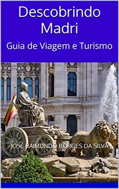 Descobrindo Madri: Guia de Viagem e Turismo, do autor José Raimundo Borges da Silva