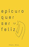 Ler Epicuro quer ser feliz, do autor Thaís Dias