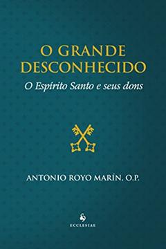 O Grande Desconhecido. O Espírito Santo e Seus Dons, do autor Antonio Royo Marin