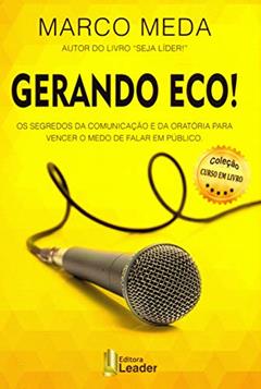 Gerando Eco! - Os Segredos Da Comunicação E Da Oratória Para Vencer O Medo De Falar Em Público, do autor Marco Meda