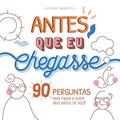 Ler Antes que eu chegasse: 90 perguntas para fazer a quem veio antes de você, do autor Luciane Silveira Baratelli