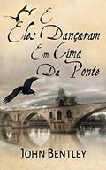 Ler E Eles Dançaram Em Cima Da Ponte: Uma Novela De Avignon Medieval, do autor John Bentley
