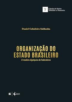 Organização do Estado Brasileiro: o modelo oligárquico de Federalismo, do autor Daniel Cabaleiro Saldanha