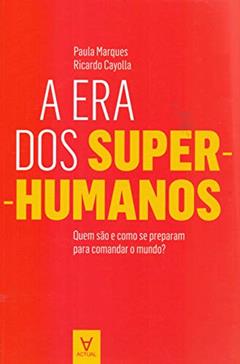 A era dos Super-humanos: Quem São e Como se Preparam Para Comandar o Mundo?, do autor Paula Marques; Ricardo Cayolla