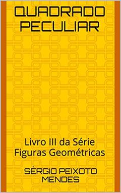 Quadrado Peculiar: Livro III da Série Figuras Geométricas, do autor Sérgio Peixoto Mendes