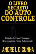 Ler O LIVRO SECRETO DO AUTOCONTROLE: Obtenha Sucesso e Vantagens Desenvolvendo Foco e Autocontrole, do autor ANDRE L D CUNHA
