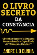 Ler O LIVRO SECRETO DA CONSTÂNCIA: Obtenha Sucesso e Vantagens Desenvolvendo a Capacidade de "Começar e Concluir", do autor Andre L D Cunha