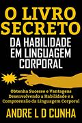 Ler O LIVRO SECRETO DA HABILIDADE EM LINGUAGEM CORPORAL: Obtenha Sucesso e Vantagens Desenvolvendo a Habilidade e a Compreensão da Linguagem Corporal, do autor ANDRE L D CUNHA