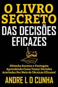 Ler O LIVRO SECRETO DAS DECISÕES EFICAZES: Obtenha Sucesso e Vantagem Aprendendo Como Tomar Decisões Acertadas Por Meio de Técnicas Eficazes!, do autor ANDRE L D CUNHA