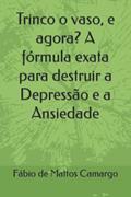 Ler Trinco o vaso, e agora? A fórmula exata para destruir a Depressão e a Ansiedade (Portuguese Edition), do autor Prof Fábio de Mattos Camargo Ler Trinco o vaso, e agora? A fórmula exata para destruir a Depressão e a Ansiedade (Portuguese Edition), do autor Prof Fábio de Mattos Camargo