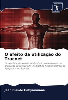 O efeito da utilização do Tracnet: Uma aplicação web de saúde electrónica baseada na prestação de serviços de VIH/SIDA no hospital distrital de Nyagatare, no Ruanda, do autor Jean Claude Habyarimana
