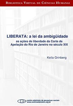 Liberata - a lei da ambigüidade as ações de liberdade da Corte de Apelação do Rio de Janeiro no século XI, do autor Keila Grinberg
